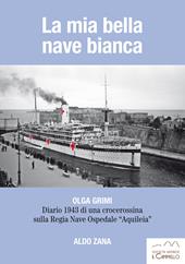 La mia bella nave bianca. Olga Grimi. Diario 1943 di una crocerossina sulla Regia nave ospedale «Aquileia»