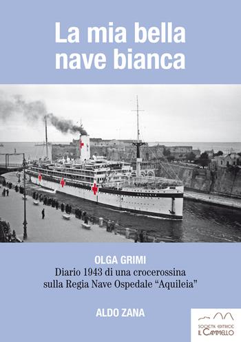 La mia bella nave bianca. Olga Grimi. Diario 1943 di una crocerossina sulla Regia nave ospedale «Aquileia» - Aldo Zana - Libro Il Cammello (Torino) 2020 | Libraccio.it