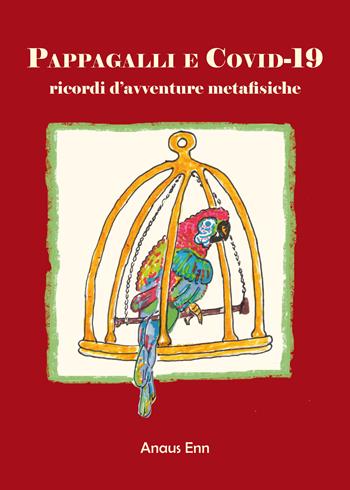 Pappagalli e Covid-19. Ricordi d'avventure metafisiche - Anaus Enn - Libro Il Cammello (Torino) 2020 | Libraccio.it
