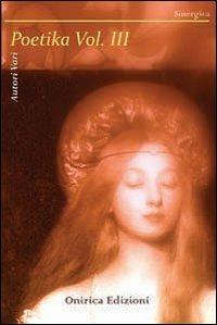 Poetika. Vol. 3  - Libro Onirica 2011 | Libraccio.it