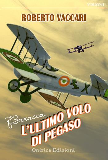 Francesco Baracca. L'ultimo volo di Pegaso - Roberto Vaccari - Libro Onirica 2015, Visioni | Libraccio.it