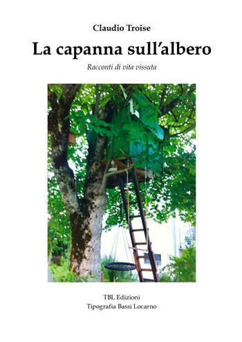 La capanna sull'albero. Racconti di vita vissuta - Claudio Troise - Libro TBL 2018 | Libraccio.it
