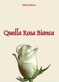 Quella rosa bianca - Sabino Morra - Libro Youcanprint 2010 | Libraccio.it