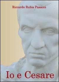 Io e Cesare - Riccardo Rubis Passoni - Libro Youcanprint 2010 | Libraccio.it
