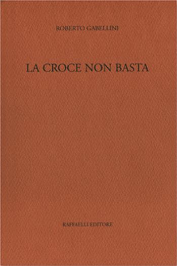 La croce non basta - Roberto Gabellini - Libro Raffaelli 2010 | Libraccio.it