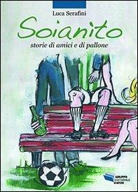 Soianìto. Storie di amici e di pallone - Luca Serafini - Libro Gruppo Editoriale Viator 2010, Sogni di carta | Libraccio.it