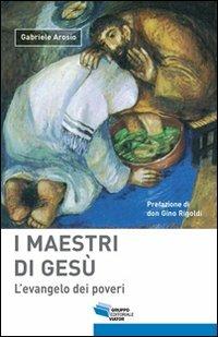I maestri di Gesù. L'evangelo dei poveri - Gabriele Arosio - Libro Gruppo Editoriale Viator 2011, Spazio sacro | Libraccio.it