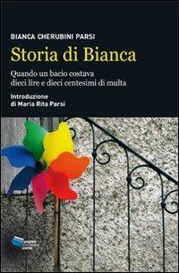 Storia di Bianca. Quando un bacio costava dieci lire e dieci centesimi di multa - Bianca Cherubini Parsi, Maria Rita Parsi - Libro Gruppo Editoriale Viator 2012, Fuori collana | Libraccio.it