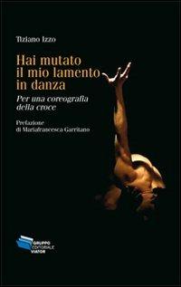 Hai mutato il mio lamento in danza. Per una coreografia della croce - Tiziano Izzo, Mariafrancesca Garritano - Libro Gruppo Editoriale Viator 2012, Fuori collana | Libraccio.it