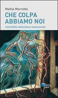 Che colpa abbiamo noi. Limiti della sottocultura omosessuale - Mattia Morretta - Libro Gruppo Editoriale Viator 2013, Fuori collana | Libraccio.it