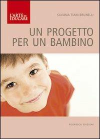 Un progetto per un bambino - Silvana Tiani Brunelli - Libro Podresca 2013, L'arte di educare | Libraccio.it
