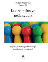 L'agire inclusivo nella scuola. Logiche, metodologie e tecnologie, per educatori e insegnanti