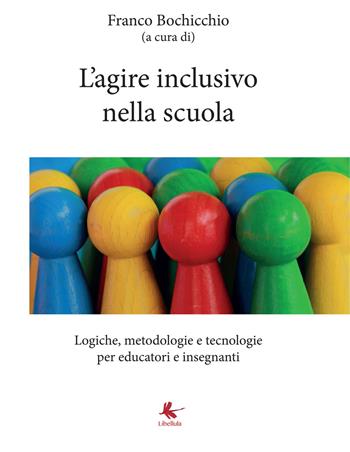 L'agire inclusivo nella scuola. Logiche, metodologie e tecnologie, per educatori e insegnanti  - Libro Libellula Edizioni 2017 | Libraccio.it
