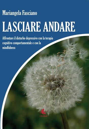 Lasciare andare. Affrontare il disturbo depressivo con la terapia cognitivo comportamentale e con la mindfulness - Mariangela Fasciano - Libro Libellula Edizioni 2018 | Libraccio.it