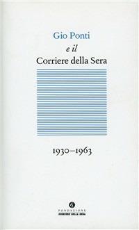 Gio Ponti e il Corriere della sera (1933-1960)  - Libro Fondazione Corriere della Sera 2011, Le carte del Corriere | Libraccio.it