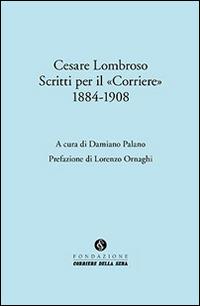 Cesare Lombroso. Scritti per il «Corriere» (1884-1908)  - Libro Fondazione Corriere della Sera 2014 | Libraccio.it