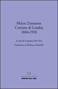 Helen Zimmern. Corriere di Londra (1884-1910)  - Libro Fondazione Corriere della Sera 2014, Le carte del Corriere | Libraccio.it