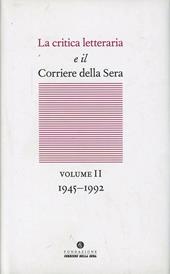 La critica letteraria e il Corriere della sera. Vol. 2: 1945-1992.