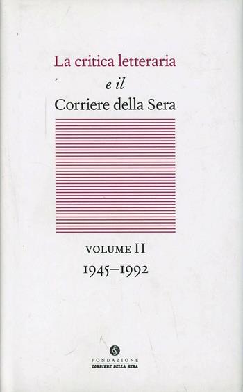 La critica letteraria e il Corriere della sera. Vol. 2: 1945-1992.  - Libro Fondazione Corriere della Sera 2013 | Libraccio.it