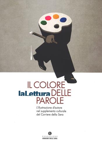 Il colore delle parole. «La lettura». L'illustrazione d'autore nel supplemento culturale del «Corriere della sera». Catalogo della mostra (Milano, 15 novembre-3 dicembre 2017). Ediz. a colori  - Libro Fondazione Corriere della Sera 2017 | Libraccio.it