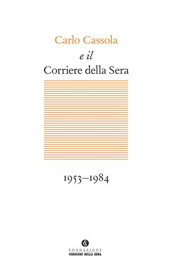 Carlo Cassola e il Corriere della Sera 1953-1984  - Libro Fondazione Corriere della Sera 2024, Terzapagina | Libraccio.it