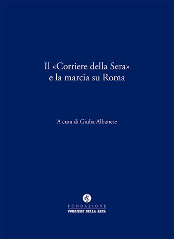 Il «Corriere della Sera» e la marcia su Roma  - Libro Fondazione Corriere della Sera 2022, Le carte del Corriere | Libraccio.it