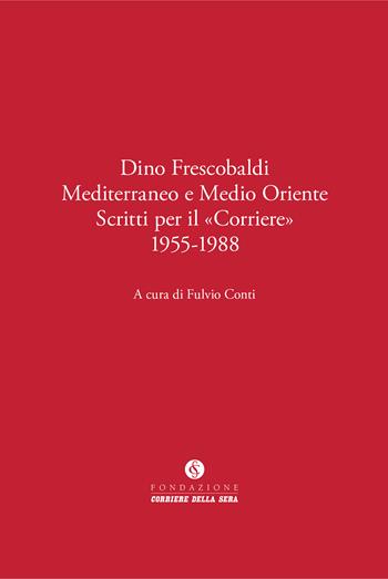 Dino Frescobaldi. Mediterraneo e Medio Oriente. Scritti per il «Corriere» 1955-1988  - Libro Fondazione Corriere della Sera 2026, Le carte del Corriere | Libraccio.it