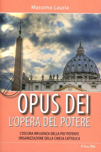 Opus Dei. L'opera del potere. L'oscura influenza della più potente organizzazione della Chiesa cattolica - Massimo Lauria - Libro Alpine Studio 2011, A voce alta | Libraccio.it