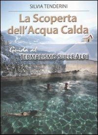La scoperta dell'acqua calda. Guida al termalismo sulle Alpi - Silvia Tenderini - Libro Alpine Studio 2011 | Libraccio.it
