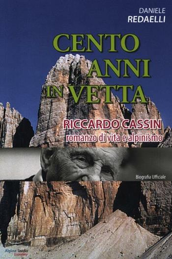 Cento anni in vetta. Riccardo Cassin. Romanzo di vita e alpinismo - Daniele Redaelli - Libro Alpine Studio 2012 | Libraccio.it