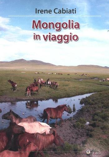 Mongolia in viaggio - Irene Cabiati - Libro Alpine Studio 2012, Orizzonti | Libraccio.it