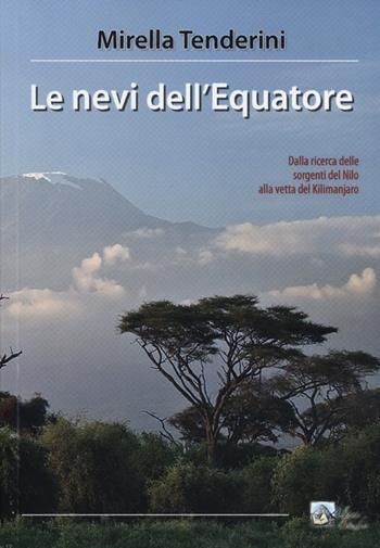 Le nevi dell'equatore. Dalla ricerca delle sorgenti del Nilo alla vetta del Kilimanjaro - Mirella Tenderini - Libro Alpine Studio 2012, Orizzonti | Libraccio.it