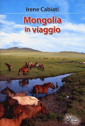 Mongolia in viaggio - Irene Cabiati - Libro Alpine Studio 2013, Orizzonti | Libraccio.it