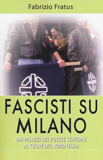 Fascisti su Milano. Dai palazzi del potere centrale al cuore del nord Italia - Fabrizio Fratus - Libro Alpine Studio 2013, A voce alta | Libraccio.it