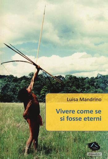 Vivere come se si fosse eterni - Luisa Mandrino - Libro Alpine Studio 2015, Orizzonti 2.0 | Libraccio.it