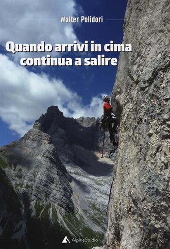 Quando arrivi in cima continua a salire - Walter Polidori - Libro Alpine Studio 2018, I miti | Libraccio.it