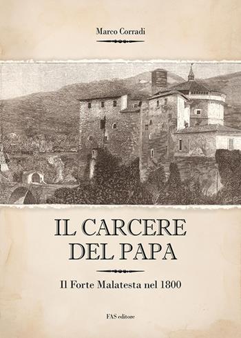Il carcere del Papa. Il Forte Malatesta dal 1832 al 1840 - Marco Corradi - Libro Fas Editore 2019 | Libraccio.it