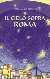 Il cielo sopra Roma - Stefania De Angelis - Libro Edizioni Creativa 2013, Nuove voci | Libraccio.it