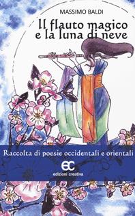 Il flauto magico e la luna di neve. Raccolta di poesie occidentali e orientali - Massimo Baldi - Libro Edizioni Creativa 2023, Versi creativi | Libraccio.it