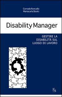 Disability manager. Gestire la disabilità sul luogo di lavoro - Corrado Roncallo, Mariacarla Sbolci - Libro FerrariSinibaldi 2011 | Libraccio.it