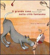 Il grande cane nella città fantasma. Ediz. illustrata - Brunella Baldi, Francesca Capelli - Libro Prìncipi & Principi 2010 | Libraccio.it