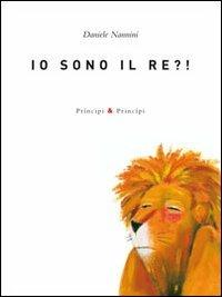 Io sono il re?! Ediz. illustrata - Daniele Nannini - Libro Prìncipi & Principi 2010, Fuori collana | Libraccio.it