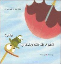 Sono quello che mi pare! Ediz. illustrata - Simone Frasca - Libro Prìncipi & Principi 2011, Per i più piccoli | Libraccio.it