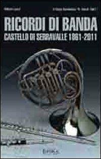 Ricordi di banda. Castello di Serravalle 1861-2011 - Vittorio Lenzi - Libro Epika 2011 | Libraccio.it
