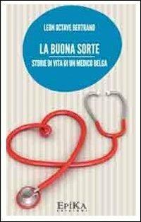 La buona sorte. Storie di vita di un medico belga - Leon O. Bertrand - Libro Epika 2012 | Libraccio.it