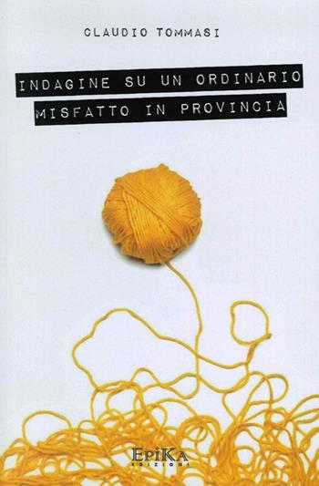 Indagine su un ordinario misfatto in provincia - Claudio Tommasi - Libro Epika 2014 | Libraccio.it