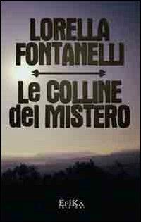 Le colline del mistero - Lorella Fontanelli - Libro Epika 2013 | Libraccio.it