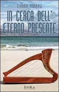 In cerca dell'eterno presente - Claudio Tommasi - Libro Epika 2013 | Libraccio.it