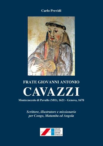 Frate Giovanni Antonio Cavazzi. Monteccucolo di Pavullo (MO) 1621-Genova 1678. Scrittore, illustratore e missionario per Congo, Matamba ed Angola - Carlo Previdi - Libro Iaccheri 2012 | Libraccio.it