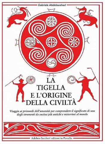 La tigella e l'origine della civiltà. Viaggio ai primordi dell'umanità per comprendere il significato di uno degli strumenti da cucina più antichi e misteriosi al mondo - Gabriele Abdelouahad - Libro Iaccheri 2022, Le Marcolfe | Libraccio.it
